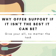 Why Offer Support If It Isn’t The Best It Can Be?