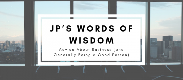 JP’s Words of Wisdom – Advice About Business (and Generally Being a Good Person)
